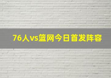 76人vs篮网今日首发阵容