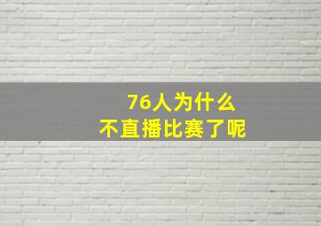 76人为什么不直播比赛了呢