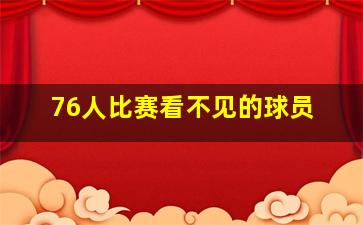 76人比赛看不见的球员