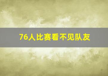 76人比赛看不见队友