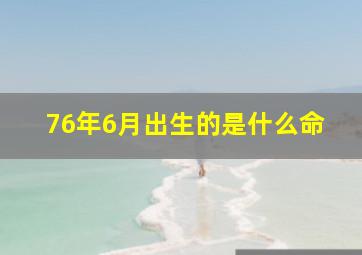 76年6月出生的是什么命