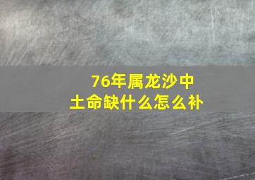 76年属龙沙中土命缺什么怎么补