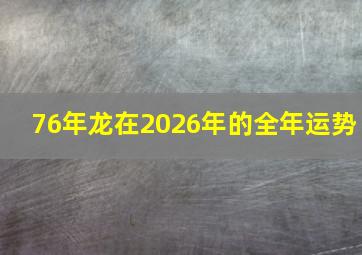 76年龙在2026年的全年运势