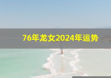 76年龙女2024年运势