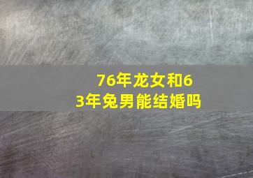 76年龙女和63年兔男能结婚吗