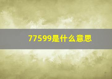 77599是什么意思