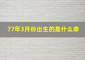 77年3月份出生的是什么命