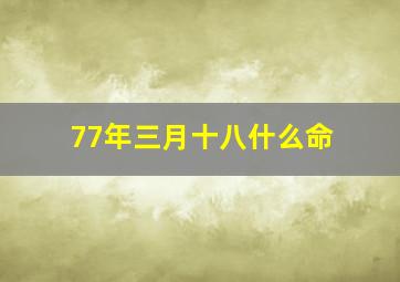 77年三月十八什么命