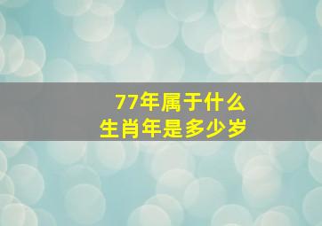 77年属于什么生肖年是多少岁