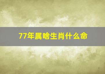 77年属啥生肖什么命