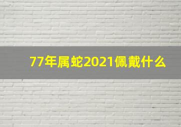 77年属蛇2021佩戴什么