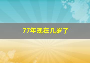 77年现在几岁了