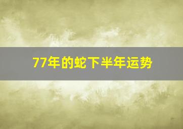 77年的蛇下半年运势