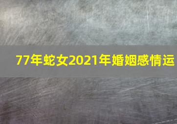 77年蛇女2021年婚姻感情运