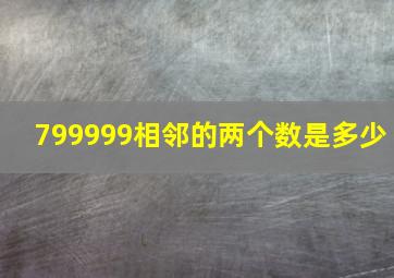 799999相邻的两个数是多少