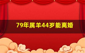 79年属羊44岁能离婚