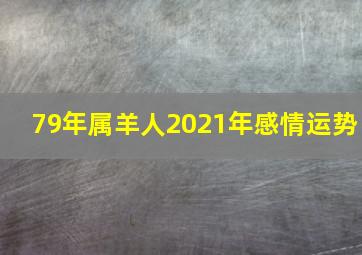 79年属羊人2021年感情运势