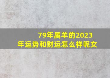 79年属羊的2023年运势和财运怎么样呢女