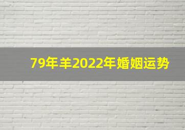 79年羊2022年婚姻运势