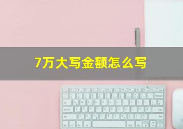 7万大写金额怎么写