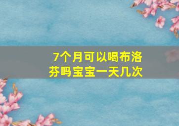 7个月可以喝布洛芬吗宝宝一天几次