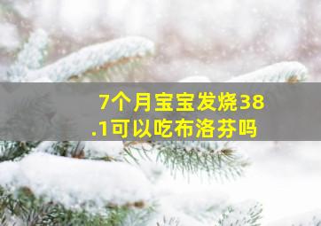 7个月宝宝发烧38.1可以吃布洛芬吗