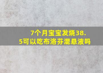 7个月宝宝发烧38.5可以吃布洛芬混悬液吗