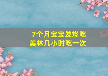 7个月宝宝发烧吃美林几小时吃一次