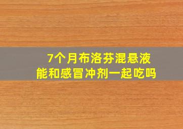 7个月布洛芬混悬液能和感冒冲剂一起吃吗