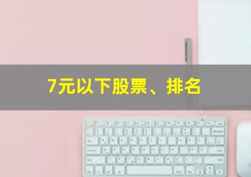 7元以下股票、排名