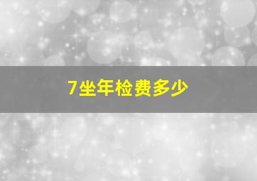 7坐年检费多少