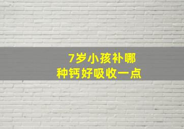 7岁小孩补哪种钙好吸收一点