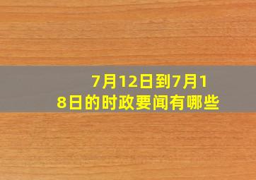 7月12日到7月18日的时政要闻有哪些