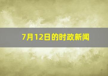 7月12日的时政新闻