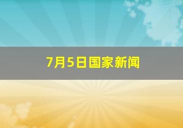 7月5日国家新闻