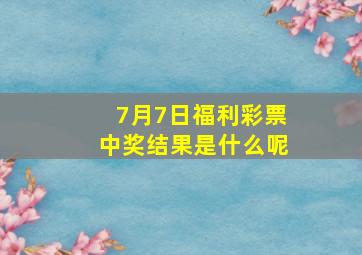 7月7日福利彩票中奖结果是什么呢