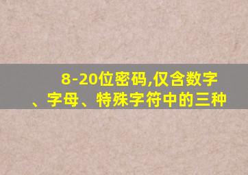 8-20位密码,仅含数字、字母、特殊字符中的三种