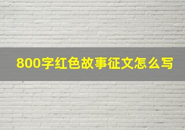 800字红色故事征文怎么写