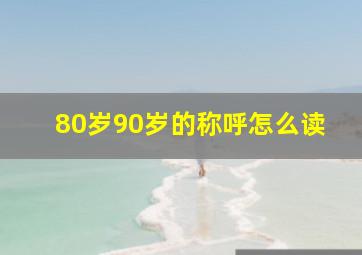 80岁90岁的称呼怎么读