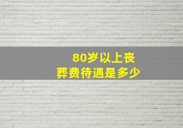 80岁以上丧葬费待遇是多少