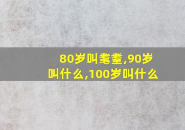 80岁叫耄耋,90岁叫什么,100岁叫什么