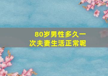 80岁男性多久一次夫妻生活正常呢