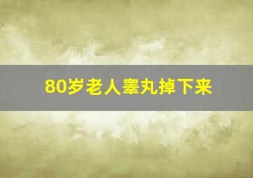 80岁老人睾丸掉下来