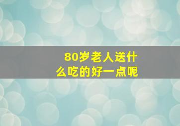 80岁老人送什么吃的好一点呢