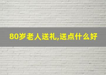 80岁老人送礼,送点什么好