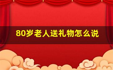 80岁老人送礼物怎么说