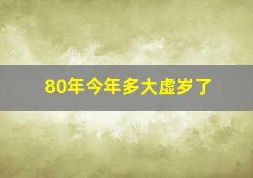 80年今年多大虚岁了