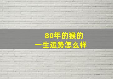 80年的猴的一生运势怎么样