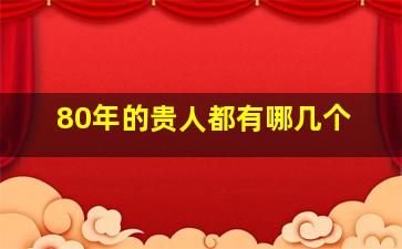 80年的贵人都有哪几个