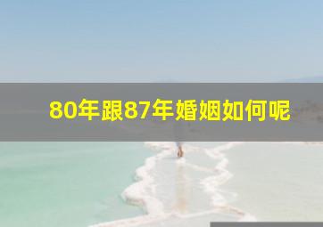 80年跟87年婚姻如何呢